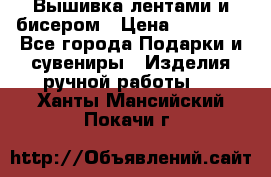 Вышивка лентами и бисером › Цена ­ 25 000 - Все города Подарки и сувениры » Изделия ручной работы   . Ханты-Мансийский,Покачи г.